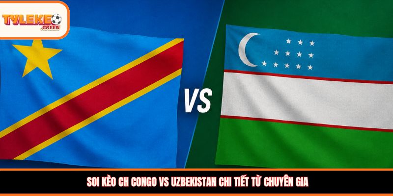 Soi kèo CH Congo vs Uzbekistan chi tiết từ chuyên gia