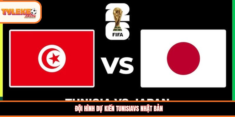 Đội hình dự kiến Tunisiavs Nhật Bản