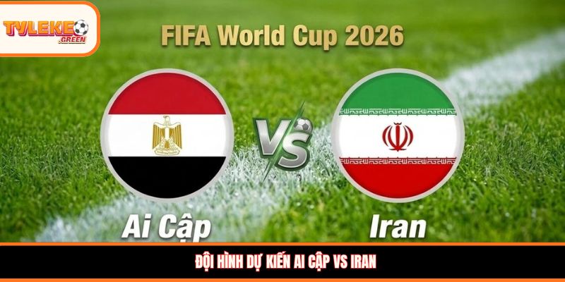 Đội hình dự kiến Ai Cập vs Iran