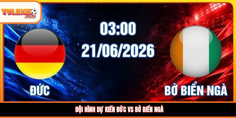 Đội hình dự kiến Đức vs Bờ Biển Ngà