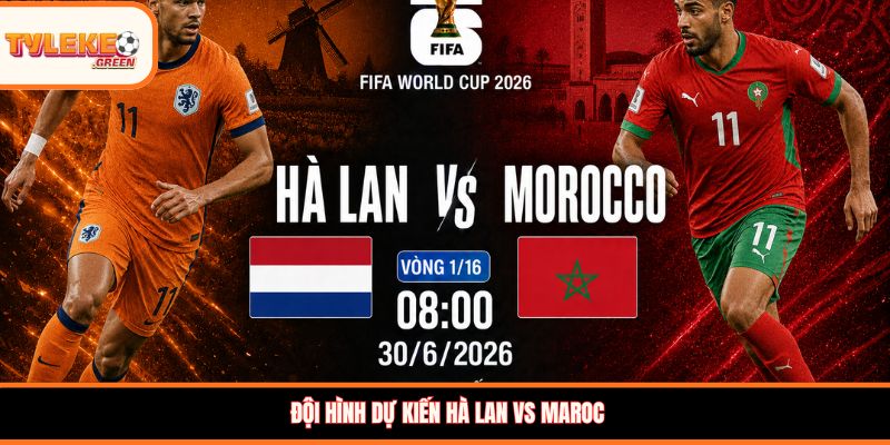 Đội hình dự kiến Hà Lan vs Maroc
