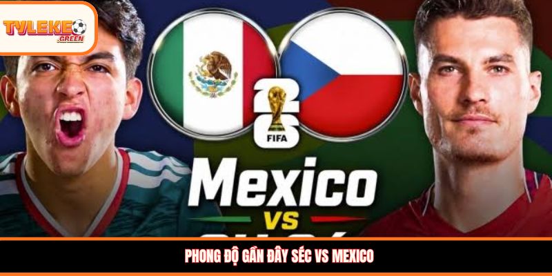 Phong độ gần đây Séc vs Mexico