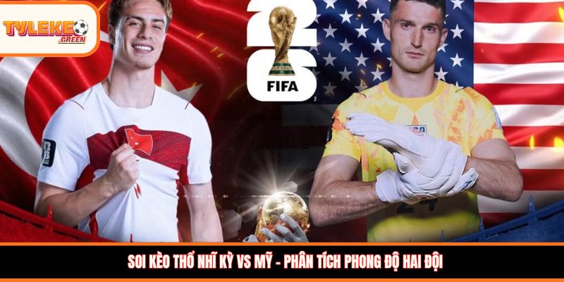 Soi kèo Thổ Nhĩ Kỳ vs Mỹ – Phân tích phong độ hai đội
