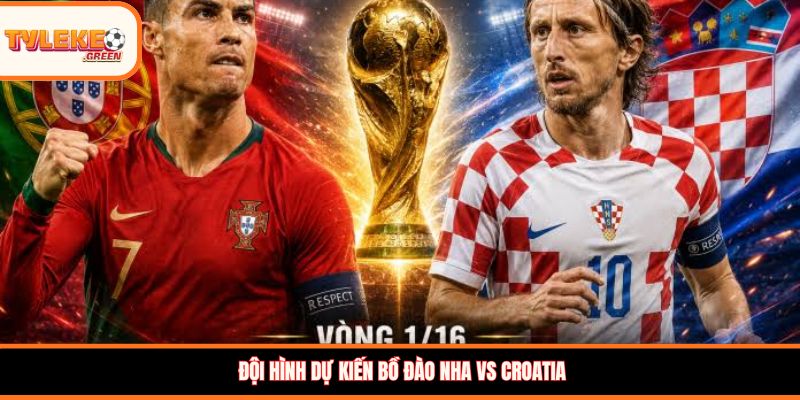 Đội hình dự kiến Bồ Đào Nha vs Croatia
