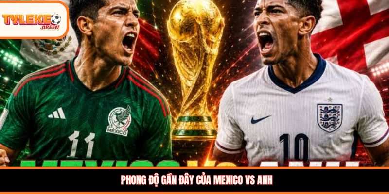 Phong độ gần đây của Mexico vs Anh