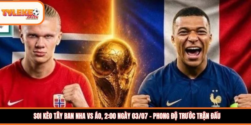 Soi kèo Tây Ban Nha vs Áo, 2:00 ngày 03/07 - Phong độ trước trận đấu